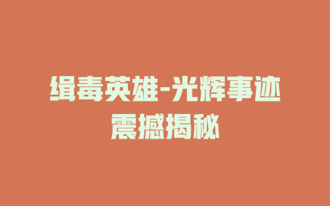 缉毒英雄-光辉事迹震撼揭秘