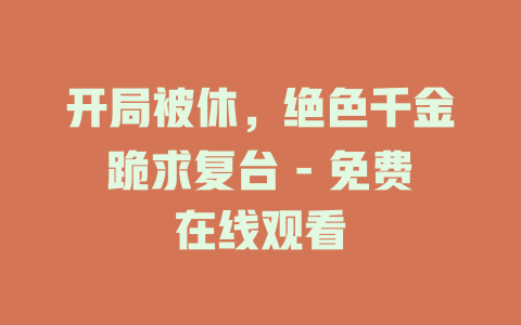 开局被休，绝色千金跪求复台 - 免费在线观看