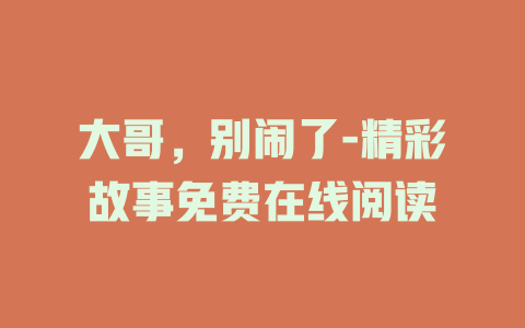 大哥，别闹了-精彩故事免费在线阅读