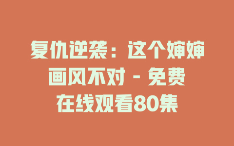 复仇逆袭：这个婶婶画风不对 - 免费在线观看80集
