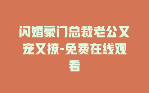 闪婚豪门总裁老公又宠又撩-免费在线观看