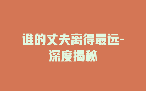 谁的丈夫离得最远-深度揭秘