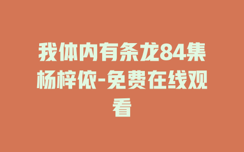 我体内有条龙84集杨梓依-免费在线观看