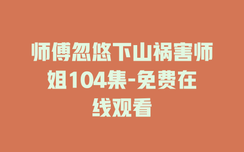 师傅忽悠下山祸害师姐104集-免费在线观看