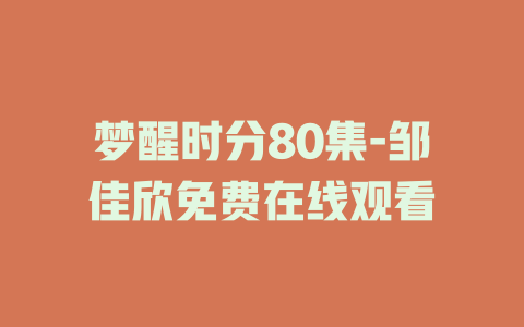 梦醒时分80集-邹佳欣免费在线观看