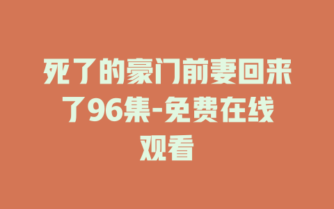 死了的豪门前妻回来了96集-免费在线观看