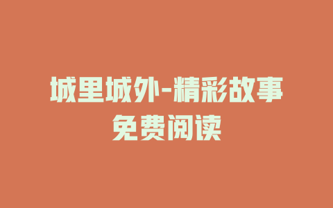 城里城外-精彩故事免费阅读
