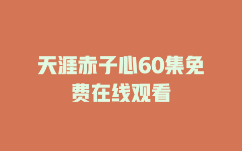 天涯赤子心60集免费在线观看