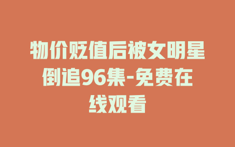 物价贬值后被女明星倒追96集-免费在线观看