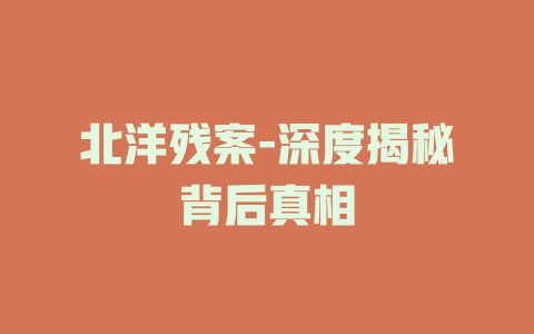北洋残案-深度揭秘背后真相