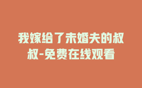 我嫁给了未婚夫的叔叔-免费在线观看
