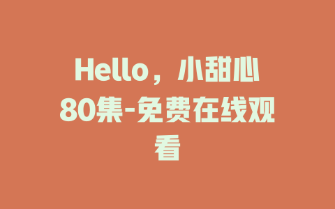Hello，小甜心80集-免费在线观看