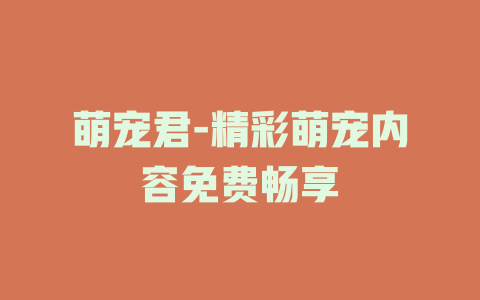 萌宠君-精彩萌宠内容免费畅享
