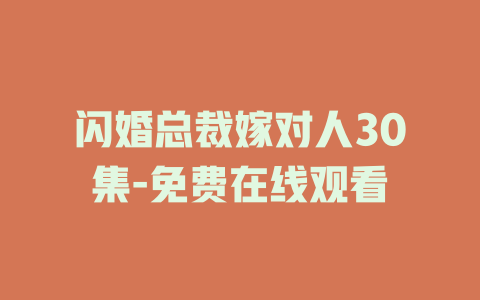 闪婚总裁嫁对人30集-免费在线观看