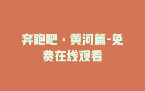 奔跑吧·黄河篇-免费在线观看