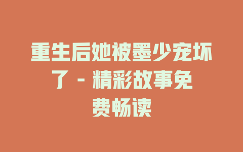 重生后她被墨少宠坏了 - 精彩故事免费畅读