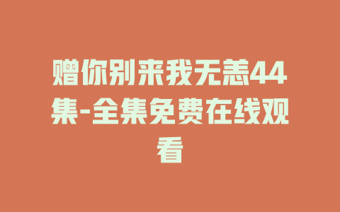 赠你别来我无恙44集-全集免费在线观看