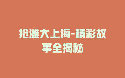 抢滩大上海-精彩故事全揭秘
