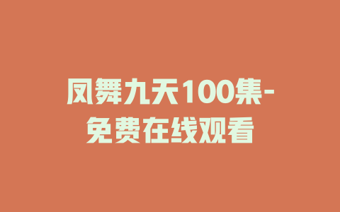 凤舞九天100集-免费在线观看
