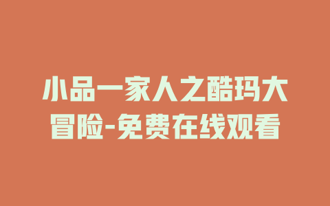 小品一家人之酷玛大冒险-免费在线观看