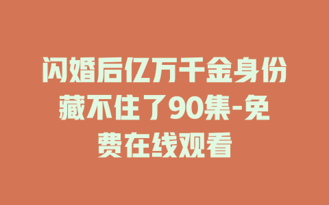 闪婚后亿万千金身份藏不住了90集-免费在线观看