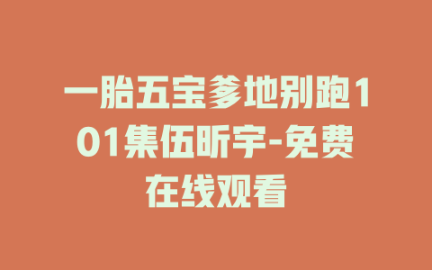 一胎五宝爹地别跑101集伍昕宇-免费在线观看
