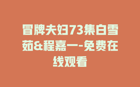 冒牌夫妇73集白雪茹&程嘉一-免费在线观看