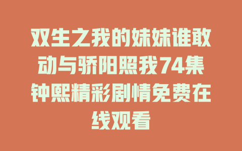 双生之我的妹妹谁敢动与骄阳照我74集钟熙精彩剧情免费在线观看