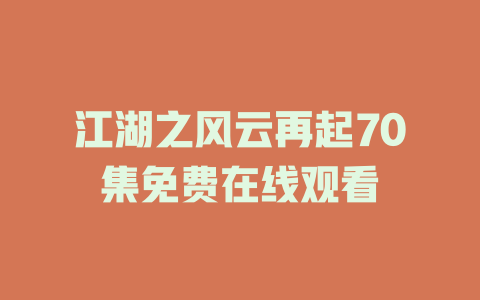 江湖之风云再起70集免费在线观看