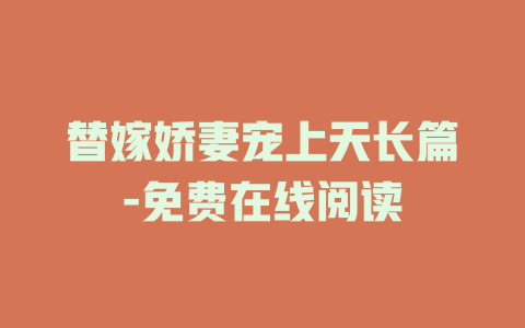 替嫁娇妻宠上天长篇-免费在线阅读