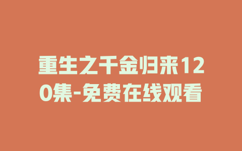 重生之千金归来120集-免费在线观看