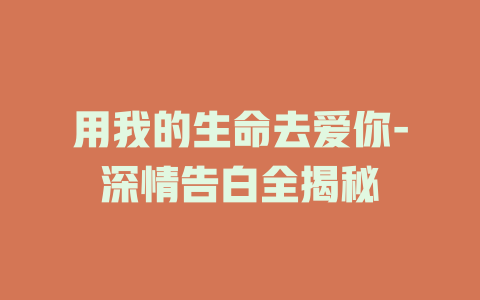 用我的生命去爱你-深情告白全揭秘