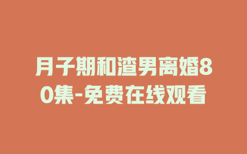 月子期和渣男离婚80集-免费在线观看
