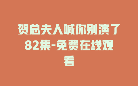 贺总夫人喊你别演了82集-免费在线观看