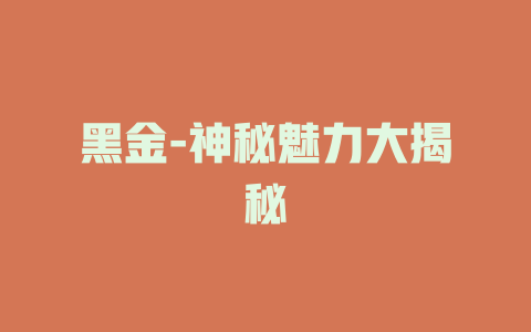 黑金-神秘魅力大揭秘