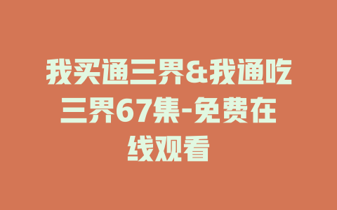 我买通三界&我通吃三界67集-免费在线观看