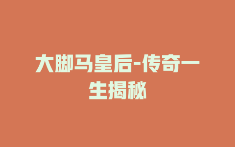 大脚马皇后-传奇一生揭秘