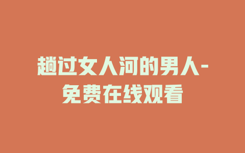 趟过女人河的男人-免费在线观看