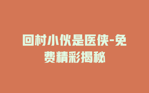 回村小伙是医侠-免费精彩揭秘