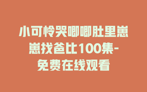小可怜哭唧唧肚里崽崽找爸比100集-免费在线观看
