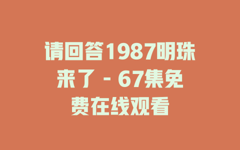 请回答1987明珠来了 - 67集免费在线观看