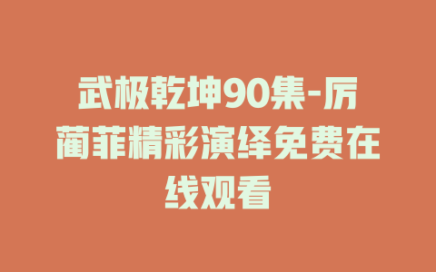 武极乾坤90集-厉蔺菲精彩演绎免费在线观看