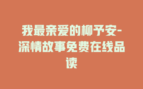 我最亲爱的柳予安-深情故事免费在线品读