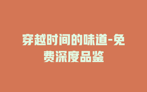 穿越时间的味道-免费深度品鉴