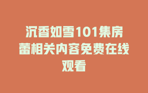 沉香如雪101集房蕾相关内容免费在线观看