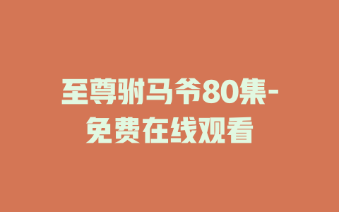 至尊驸马爷80集-免费在线观看