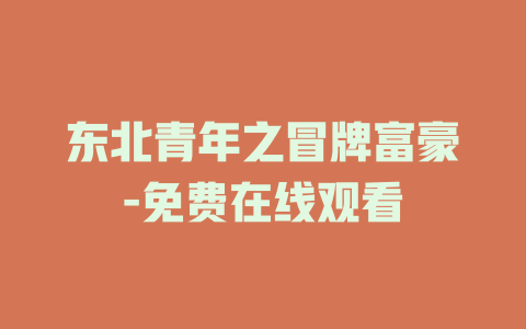 东北青年之冒牌富豪-免费在线观看
