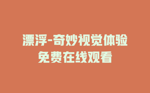 漂浮-奇妙视觉体验免费在线观看