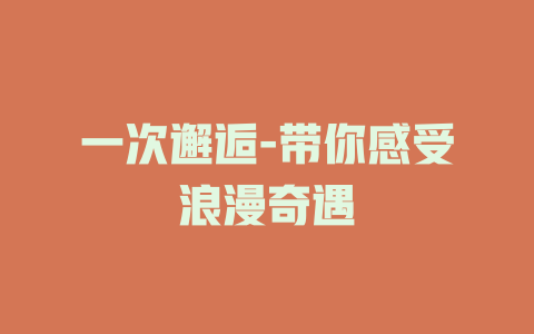 一次邂逅-带你感受浪漫奇遇