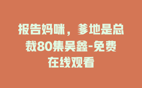 报告妈咪，爹地是总裁80集吴鑫-免费在线观看